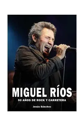 MIGUEL RIOS. 50 AÑOS DE ROCK Y CARRETERA