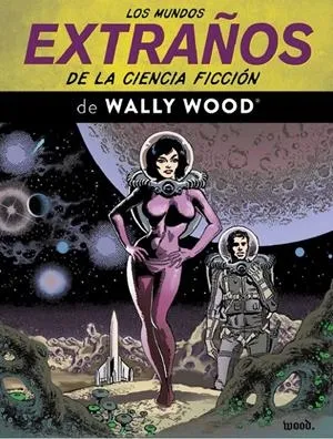 LOS MUNDOS EXTRAÑOS DE LA CIENCIA FICCION DE WALLY WOOD